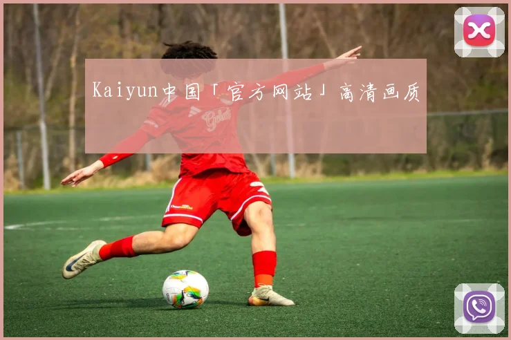 Kaiyun中国「官方网站」高清画质
