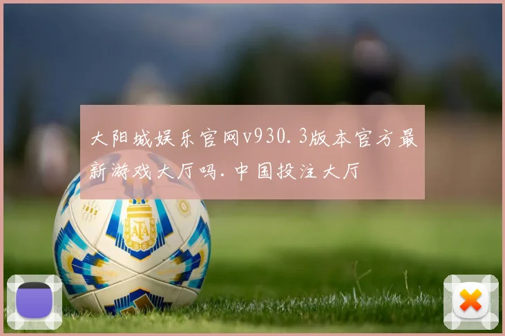 大阳城娱乐官网v930.3版本官方最新游戏大厅吗.中国投注大厅