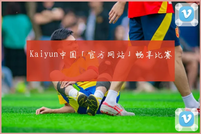 Kaiyun中国「官方网站」畅享比赛