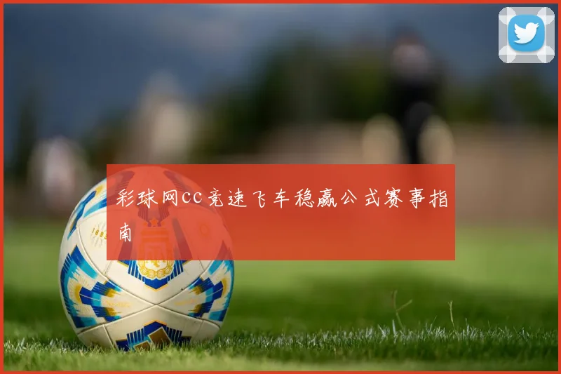 彩球网cc竞速飞车稳赢公式赛事指南