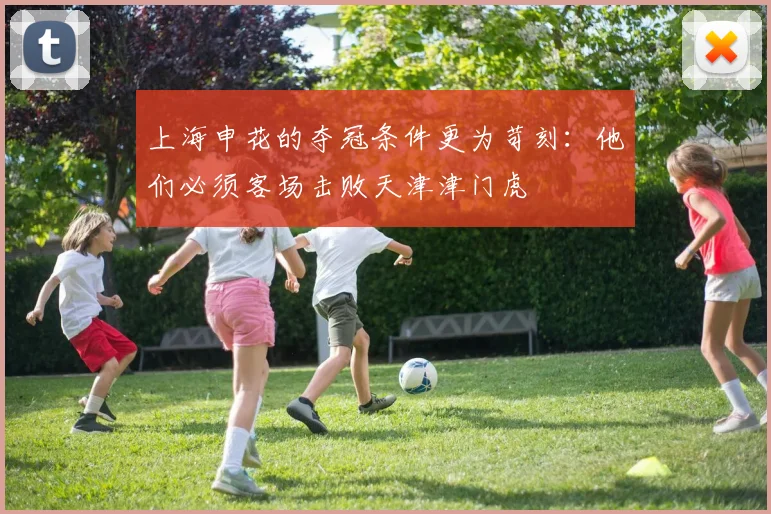 上海申花的夺冠条件更为苛刻：他们必须客场击败天津津门虎