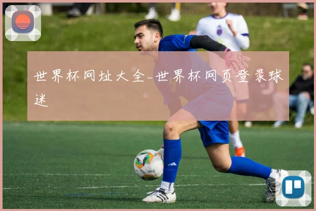世界杯网址大全_世界杯网页登录球迷