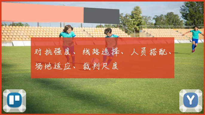 对抗强度、线路选择、人员搭配、场地适应、裁判尺度