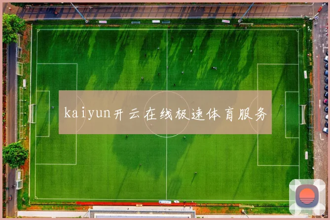 kaiyun开云在线极速体育服务