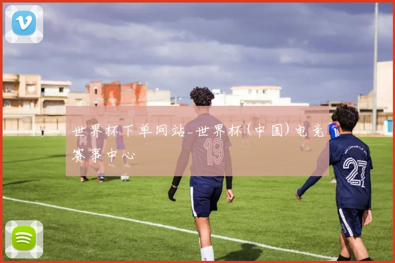 世界杯下单网站_世界杯(中国)电竞赛事中心