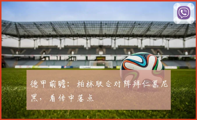德甲前瞻：柏林联合对阵拜仁慕尼黑，看传中落点 — 详细说明