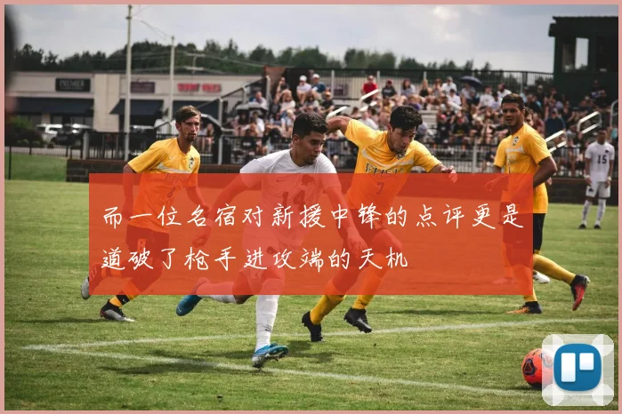 而一位名宿对新援中锋的点评更是道破了枪手进攻端的天机