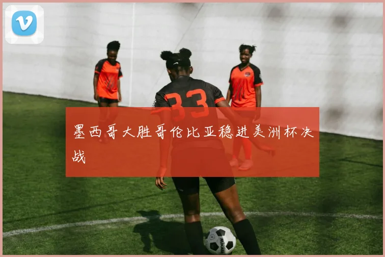 墨西哥大胜哥伦比亚稳进美洲杯决战 · 用户常问