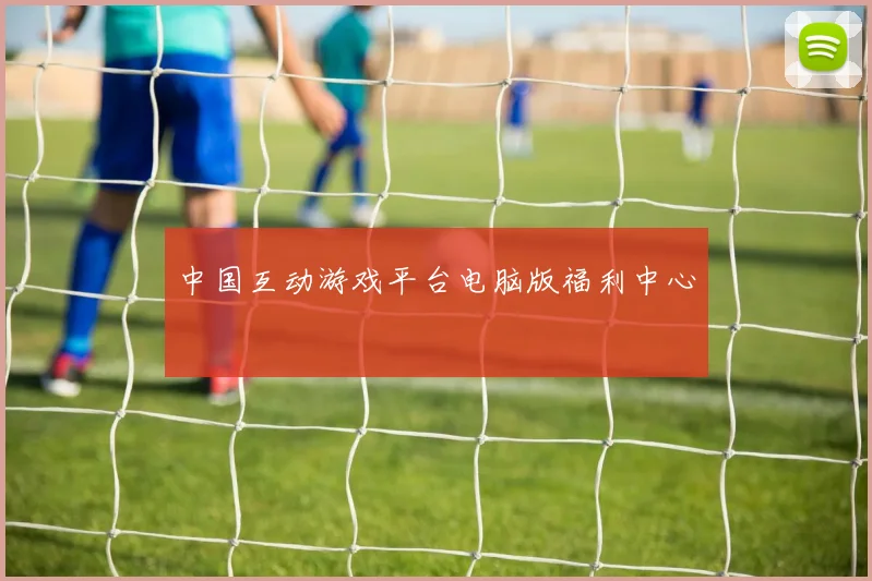 中国互动游戏平台电脑版福利中心