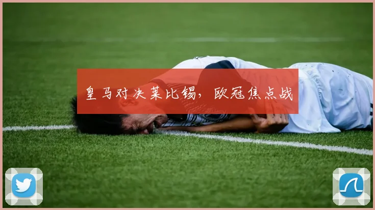 皇马对决莱比锡，欧冠焦点战