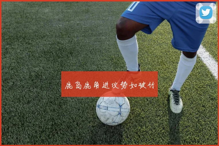 鹿岛鹿角进攻势如破竹