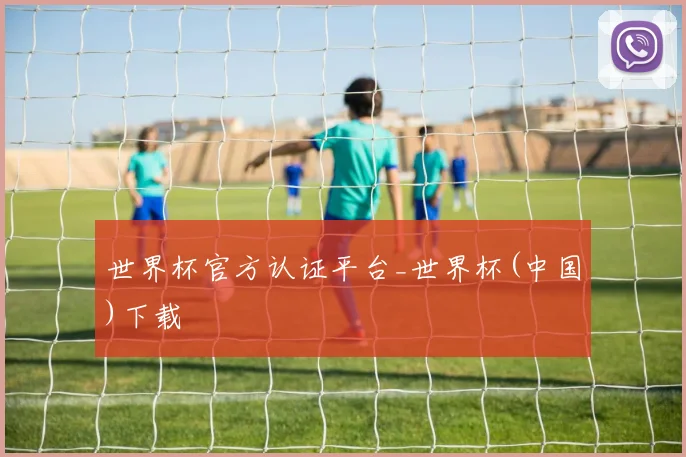 世界杯官方认证平台_世界杯(中国)下载