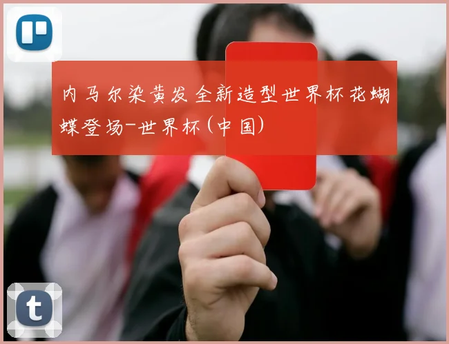 内马尔染黄发全新造型世界杯花蝴蝶登场-世界杯(中国)