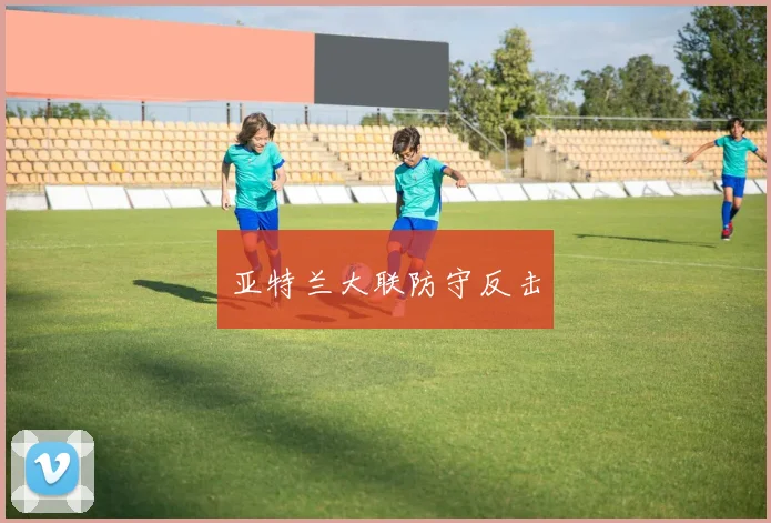 亚特兰大联防守反击