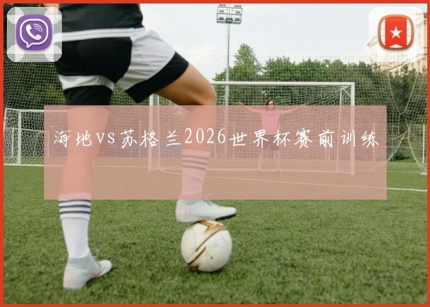 海地vs苏格兰2026世界杯赛前训练
