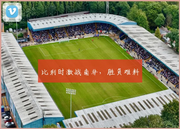 比利时激战南非，胜负难料