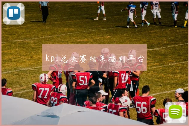 kpl总决赛结果福利平台