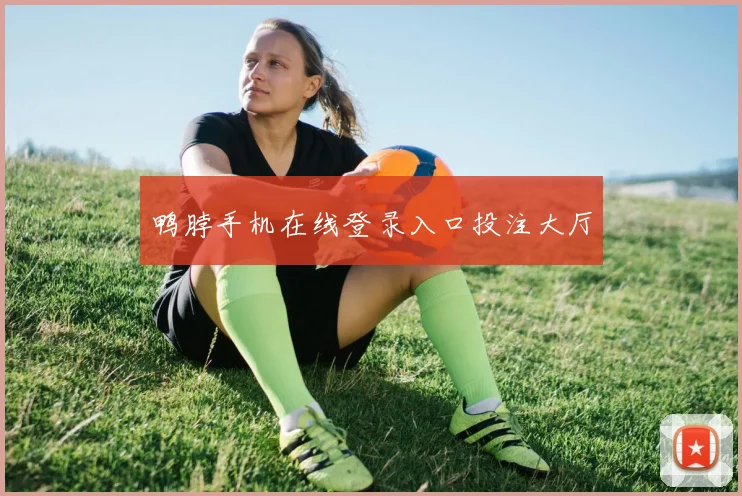 鸭脖手机在线登录入口投注大厅