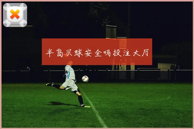 半岛买球安全吗投注大厅