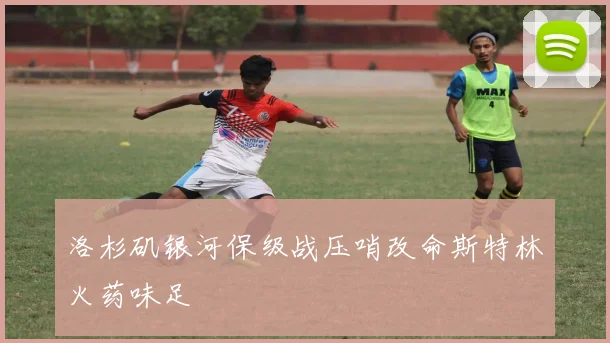 洛杉矶银河保级战压哨改命斯特林火药味足