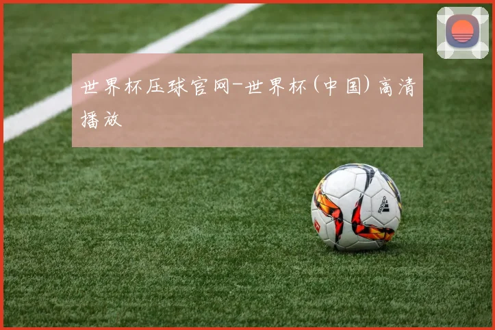 世界杯压球官网-世界杯(中国)高清播放