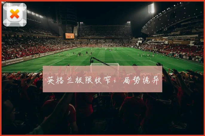 英格兰极限收窄，局势诡异