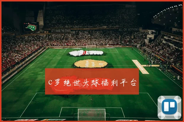 c罗绝世头球福利平台