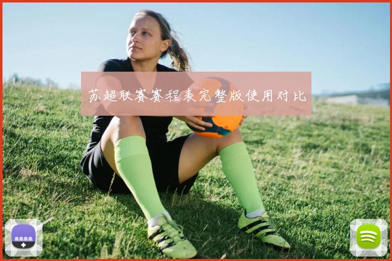 苏超联赛赛程表完整版使用对比