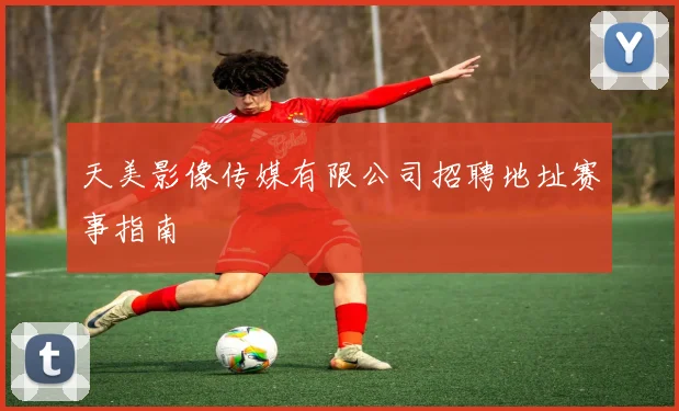 天美影像传媒有限公司招聘地址赛事指南