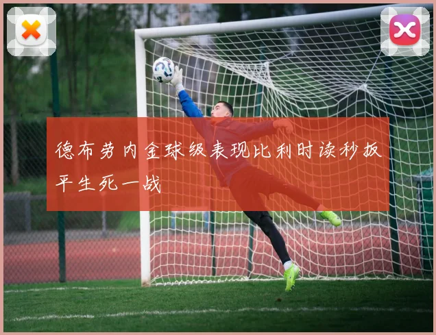 德布劳内金球级表现比利时读秒扳平生死一战