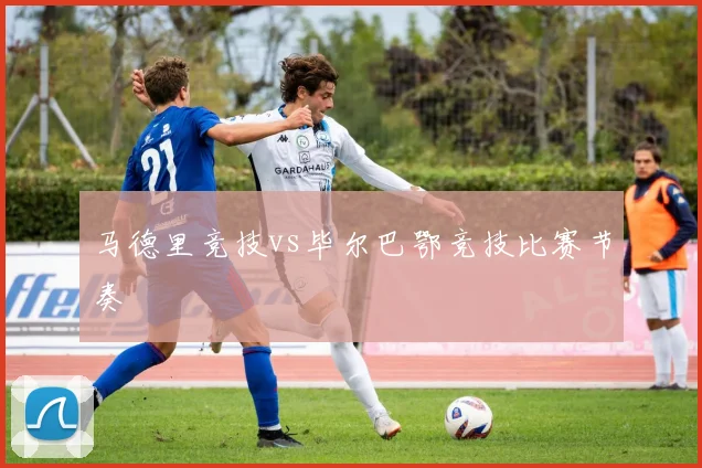 马德里竞技vs毕尔巴鄂竞技比赛节奏