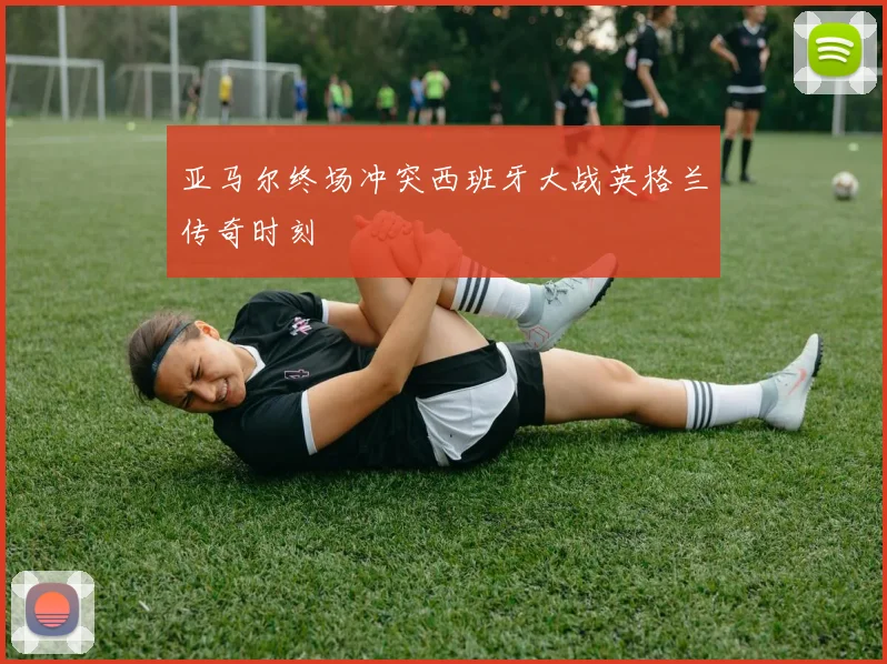 亚马尔终场冲突西班牙大战英格兰传奇时刻