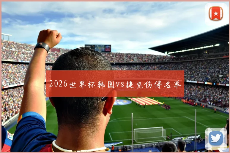 2026世界杯韩国vs捷克伤停名单