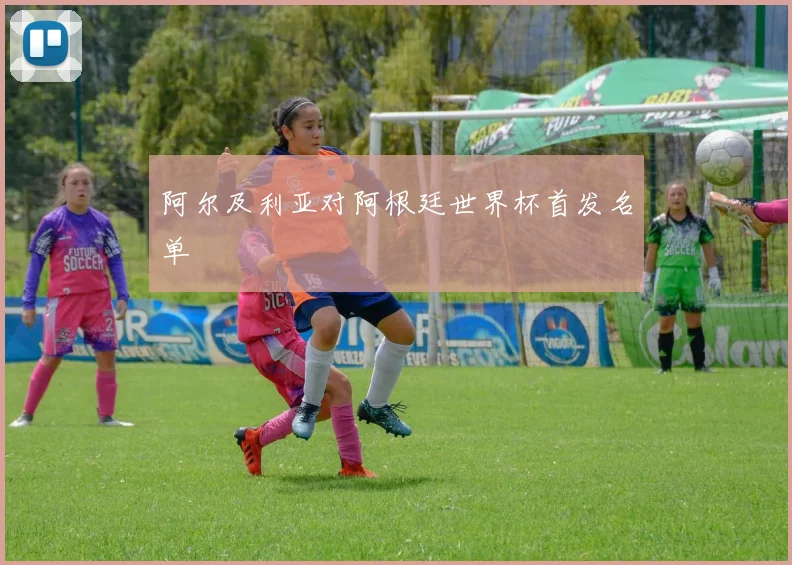 阿尔及利亚对阿根廷世界杯首发名单