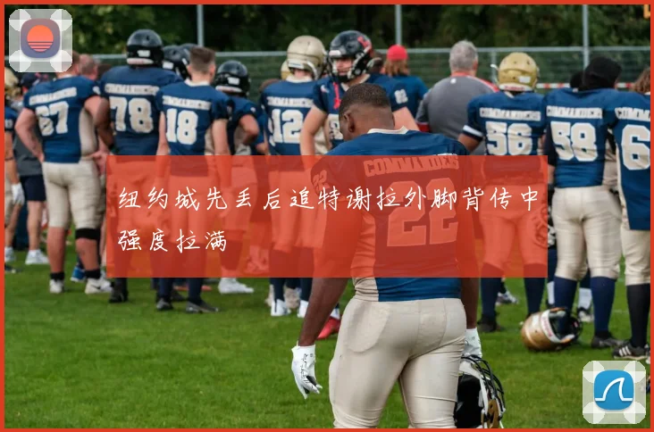 纽约城先丢后追特谢拉外脚背传中强度拉满