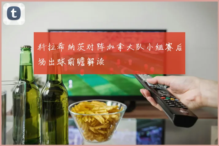 科拉希纳茨对阵加拿大队小组赛后场出球前瞻解读