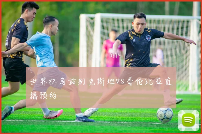 世界杯乌兹别克斯坦vs哥伦比亚直播预约