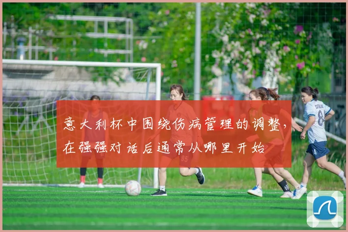 意大利杯中围绕伤病管理的调整,在强强对话后通常从哪里开始