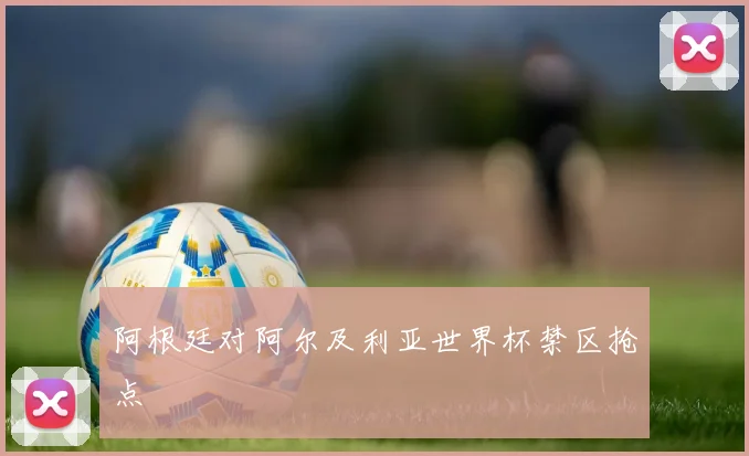 阿根廷对阿尔及利亚世界杯禁区抢点