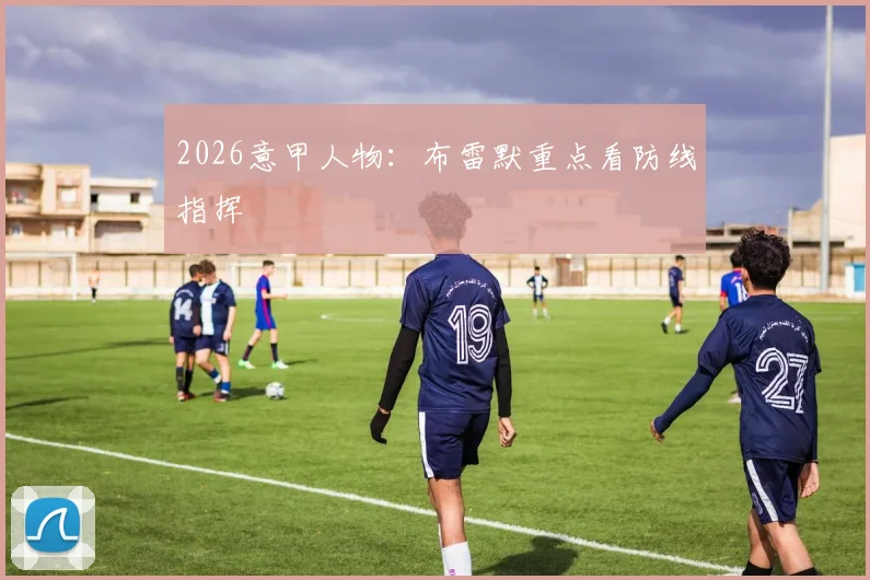 2026意甲人物：布雷默重点看防线指挥