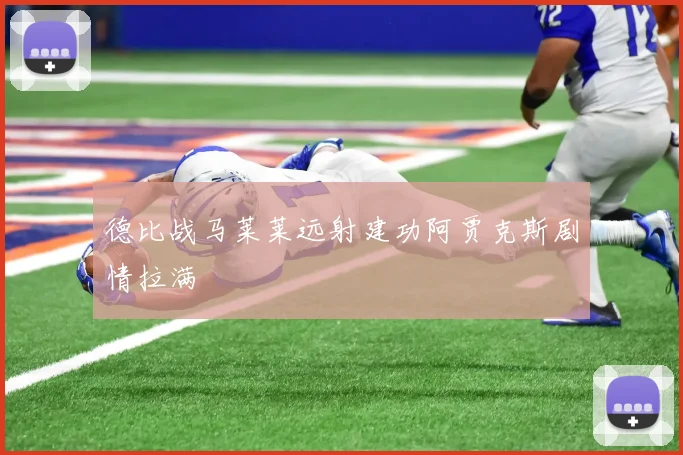 德比战马莱莱远射建功阿贾克斯剧情拉满
