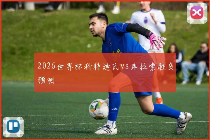 2026世界杯科特迪瓦vs库拉索胜负预测