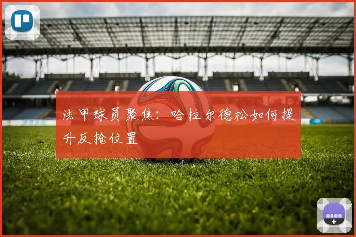 法甲球员聚焦:哈拉尔德松如何提升反抢位置