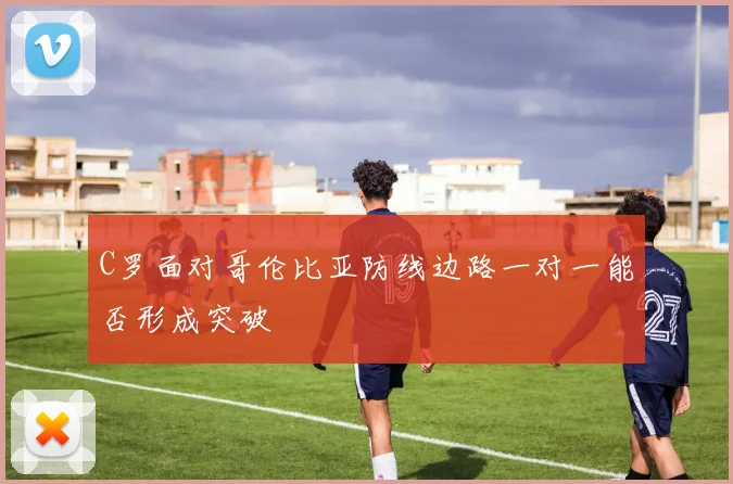 C罗面对哥伦比亚防线边路一对一能否形成突破