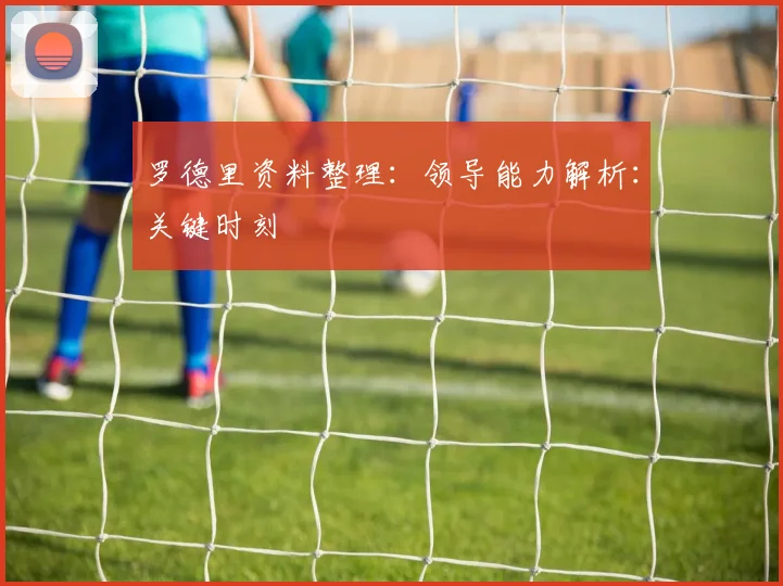 罗德里资料整理：领导能力解析：关键时刻