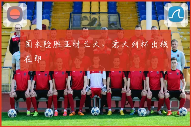 国米险胜亚特兰大，意大利杯出线在即