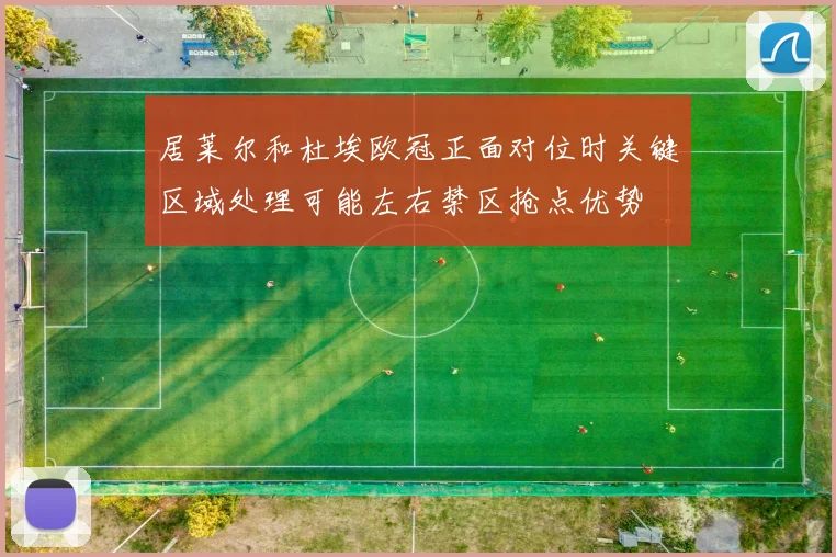 居莱尔和杜埃欧冠正面对位时关键区域处理可能左右禁区抢点优势