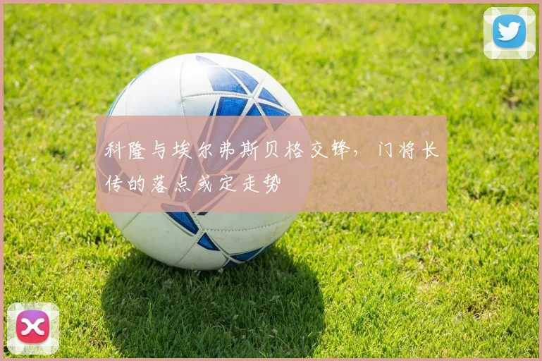 科隆与埃尔弗斯贝格交锋,门将长传的落点或定走势