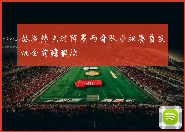 赫洛热克对阵墨西哥队小组赛首发机会前瞻解读