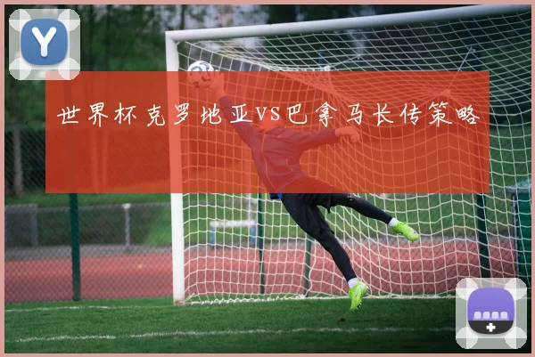 世界杯克罗地亚vs巴拿马长传策略